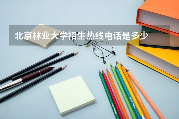 北京林业大学招生热线电话是多少