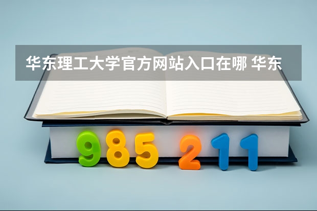 华东理工大学官方网站入口在哪 华东理工大学情况介绍