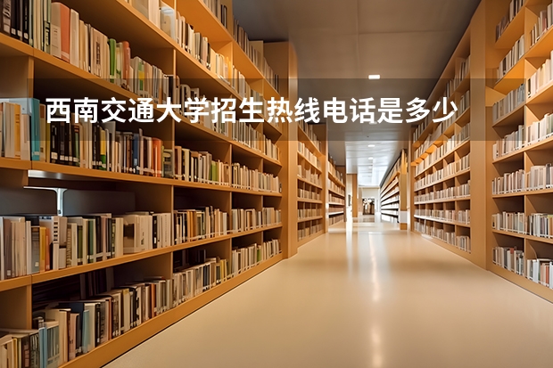 西南交通大学招生热线电话是多少