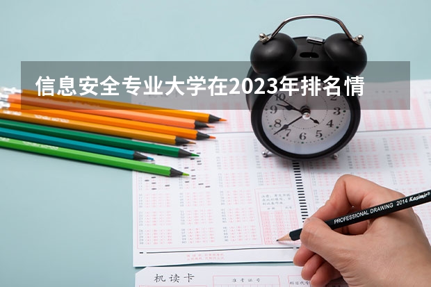 信息安全专业大学在2023年排名情况如何 信息安全专业排名前十的有哪些大学