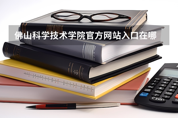 佛山科学技术学院官方网站入口在哪 佛山科学技术学院情况介绍