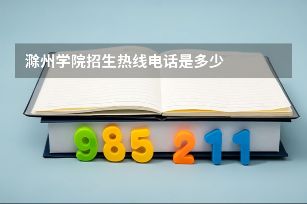 滁州学院招生热线电话是多少