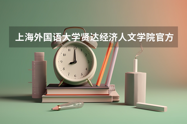 上海外国语大学贤达经济人文学院官方网站入口在哪 上海外国语大学贤达经济人文学院情况介绍