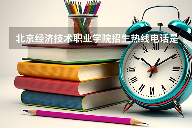 北京经济技术职业学院招生热线电话是多少