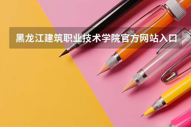 黑龙江建筑职业技术学院官方网站入口在哪 黑龙江建筑职业技术学院情况介绍