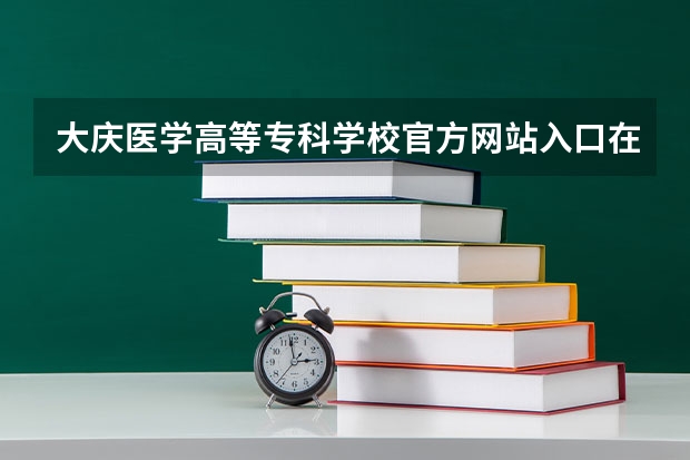 大庆医学高等专科学校官方网站入口在哪 大庆医学高等专科学校情况介绍