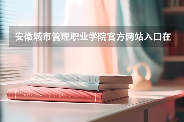 安徽城市管理职业学院官方网站入口在哪 安徽城市管理职业学院情况介绍