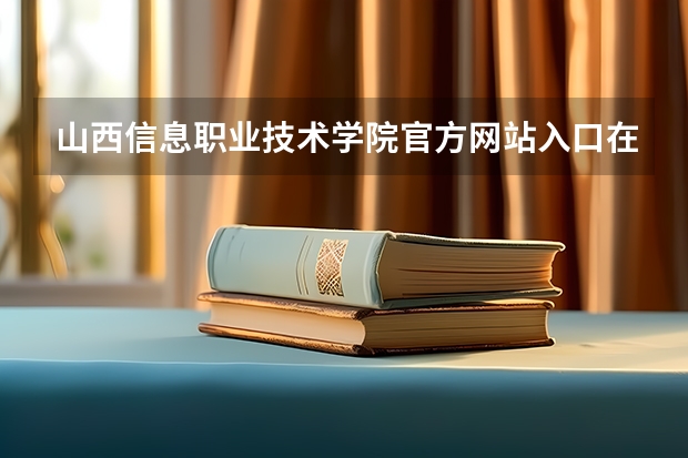 山西信息职业技术学院官方网站入口在哪 山西信息职业技术学院情况介绍