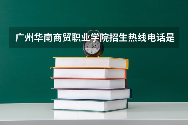 广州华南商贸职业学院招生热线电话是多少