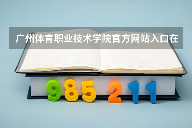 广州体育职业技术学院官方网站入口在哪 广州体育职业技术学院情况介绍