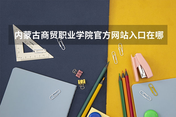 内蒙古商贸职业学院官方网站入口在哪 内蒙古商贸职业学院情况介绍