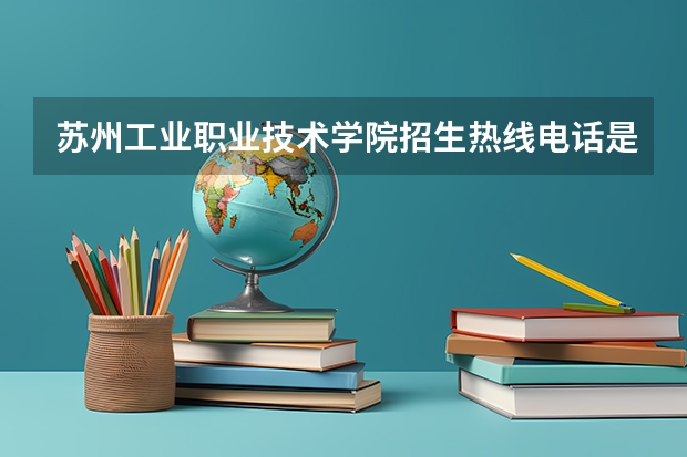 苏州工业职业技术学院招生热线电话是多少