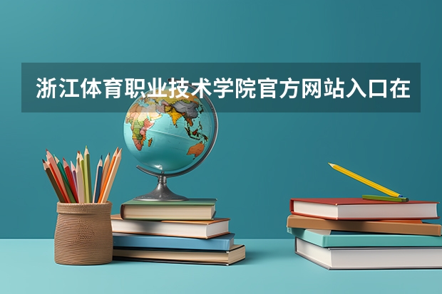 浙江体育职业技术学院官方网站入口在哪 浙江体育职业技术学院情况介绍