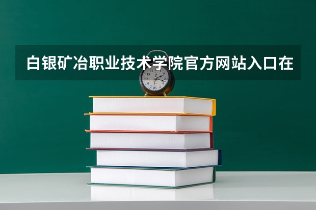 白银矿冶职业技术学院官方网站入口在哪 白银矿冶职业技术学院情况介绍