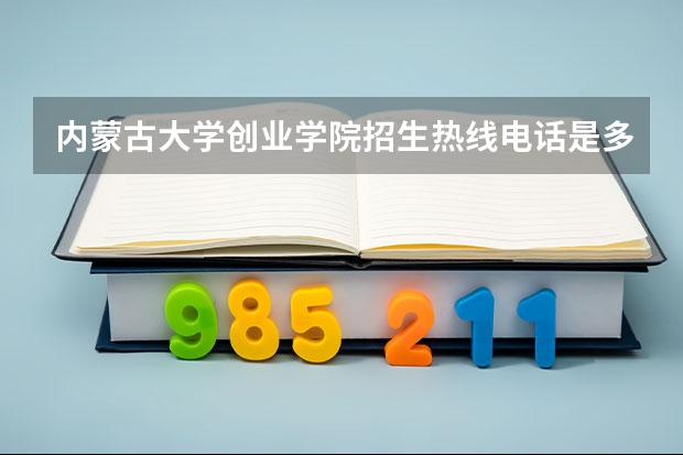 内蒙古大学创业学院招生热线电话是多少