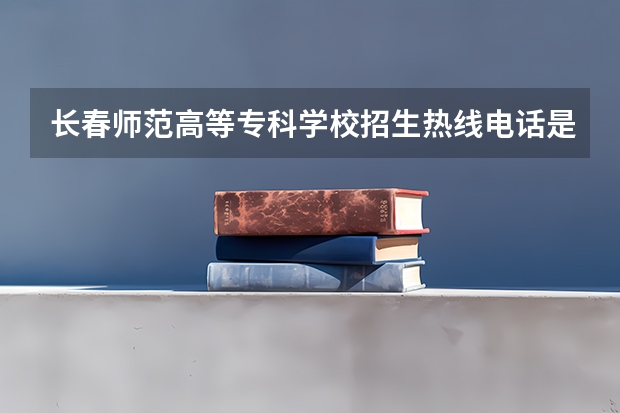 长春师范高等专科学校招生热线电话是多少