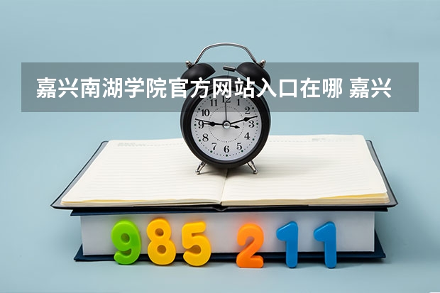 嘉兴南湖学院官方网站入口在哪 嘉兴南湖学院情况介绍