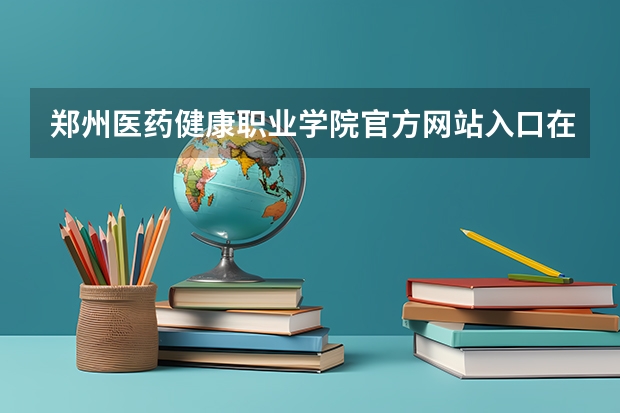 郑州医药健康职业学院官方网站入口在哪 郑州医药健康职业学院情况介绍