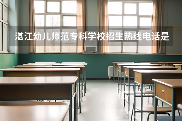 湛江幼儿师范专科学校招生热线电话是多少