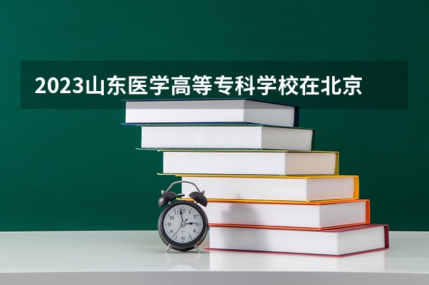 2023山东医学高等专科学校在北京高考专业招生计划人数是多少