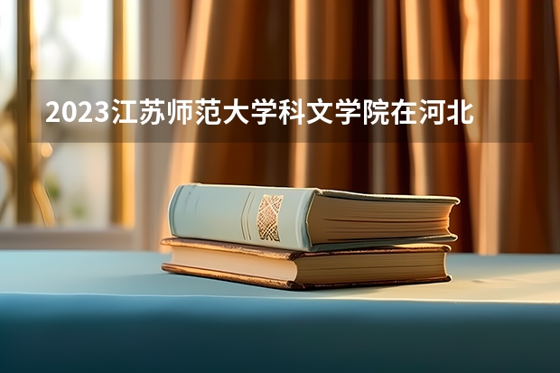 2023江苏师范大学科文学院在河北高考专业招生计划人数是多少