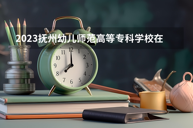 2023抚州幼儿师范高等专科学校在山西高考专业招生计划人数是多少