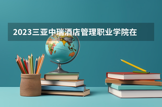 2023三亚中瑞酒店管理职业学院在吉林高考专业招生计划人数是多少