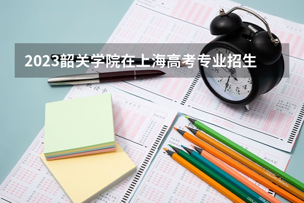 2023韶关学院在上海高考专业招生计划人数是多少