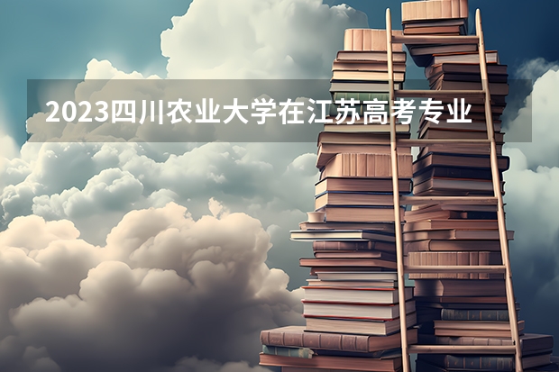 2023四川农业大学在江苏高考专业招生计划人数是多少