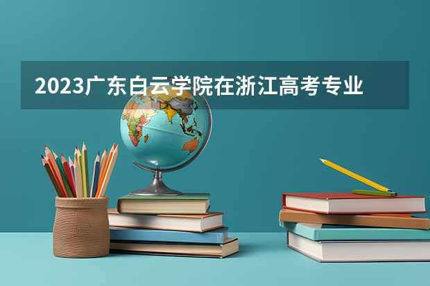 2023广东白云学院在浙江高考专业招生计划人数是多少