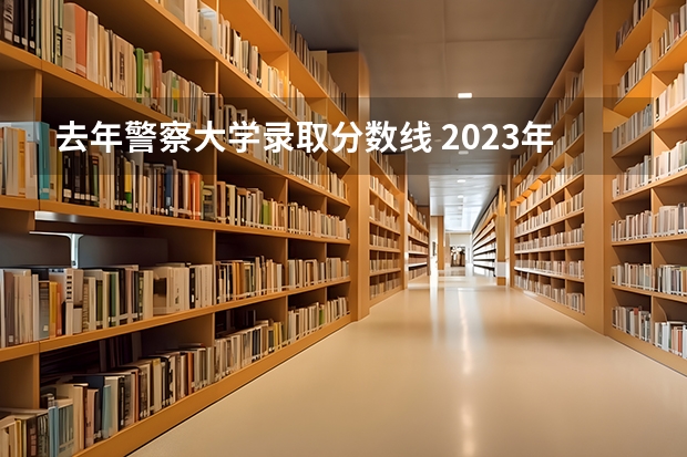 去年警察大学录取分数线 2023年山警的分数线