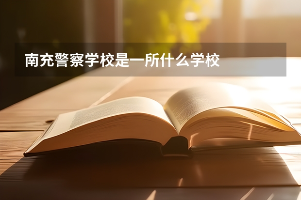 南充警察学校是一所什么学校