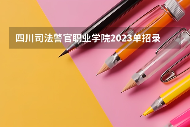 四川司法警官职业学院2023单招录取线 德阳司法警官学院录取分数线