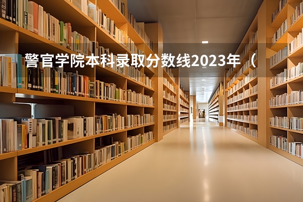 警官学院本科录取分数线2023年（山西警察学院分数线）