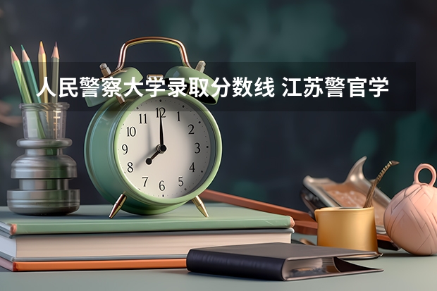 人民警察大学录取分数线 江苏警官学院成人高考分数线