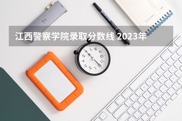 江西警察学院录取分数线 2023年江西警察学院分数线