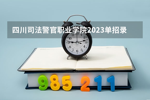 四川司法警官职业学院2023单招录取线 德阳警校专科录取分数线