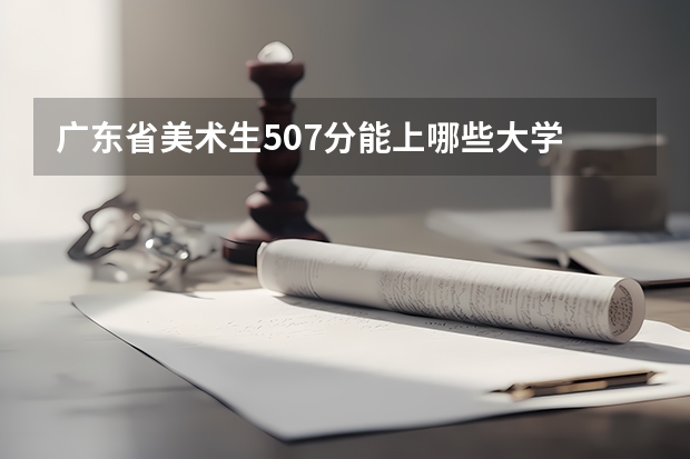 广东省美术生507分能上哪些大学