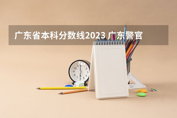 广东省本科分数线2023 广东警官学院分数线