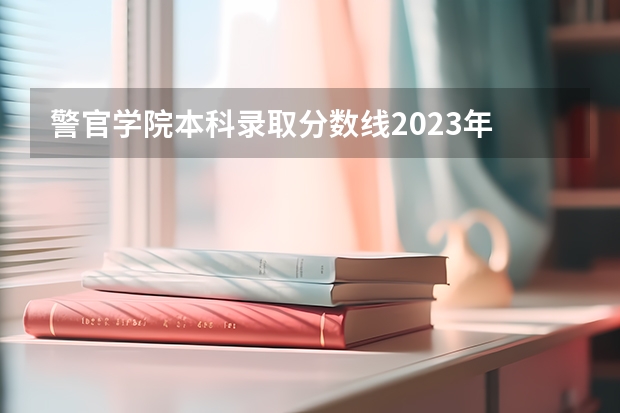 警官学院本科录取分数线2023年 吉林警察学院录取分数线