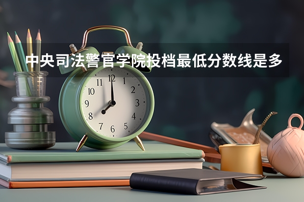 中央司法警官学院投档最低分数线是多少？