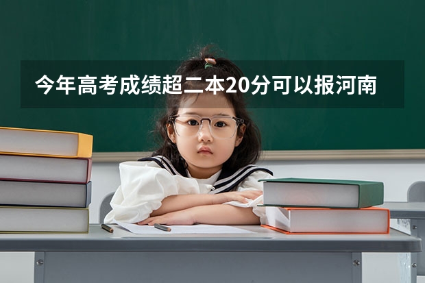 今年高考成绩超二本20分可以报河南哪些学校