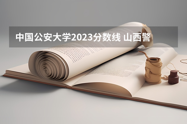 中国公安大学2023分数线 山西警察学院2023年分数线