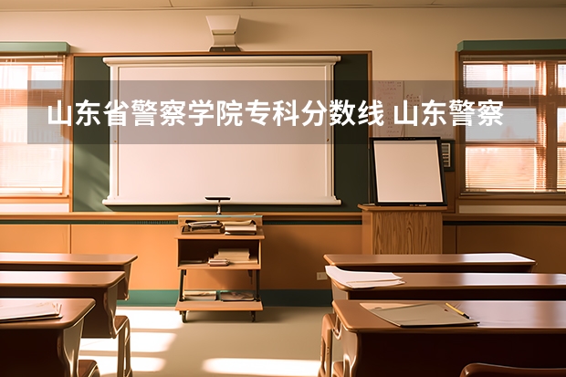 山东省警察学院专科分数线 山东警察学院专科提前批分数线