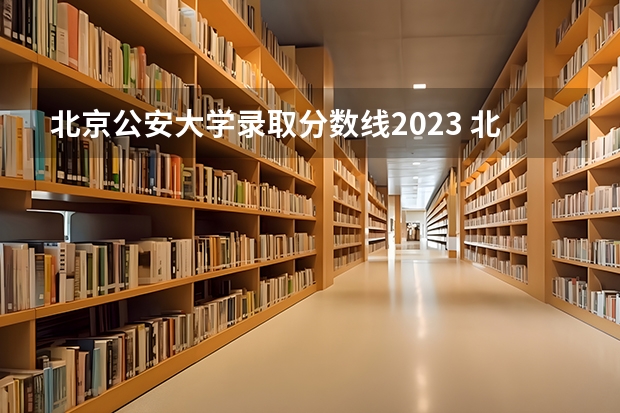 北京公安大学录取分数线2023 北京警察学院各专业录取分数线