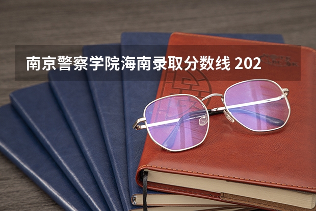 南京警察学院海南录取分数线 2023南京警察学院分数线？