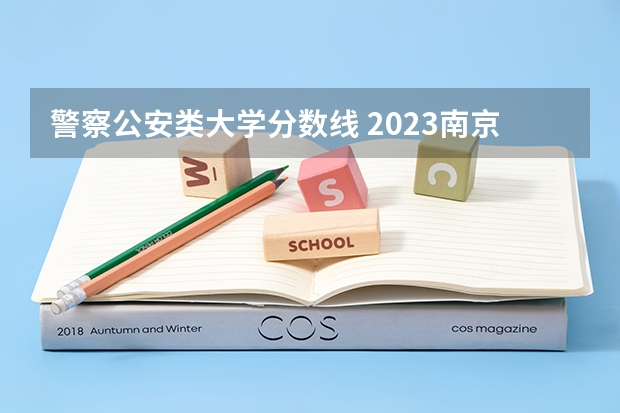 警察公安类大学分数线 2023南京警察学院分数线？