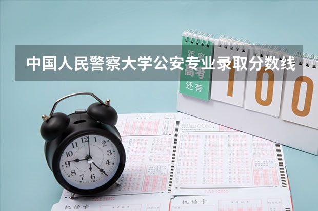 中国人民警察大学公安专业录取分数线（2023中国刑事警察学院在各省市最低录取位次）