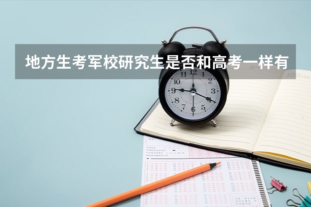 地方生考军校研究生是否和高考一样有本省优势。还有二本可以考吗  我是重庆考生想考后勤工程。