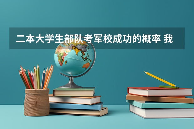 二本大学生部队考军校成功的概率 我考上了二本，但是我想去当兵考军校，请问先当两年兵好，还是先读完大学再去当兵？那种更好那？